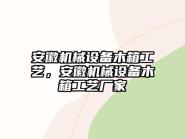 安徽機械設備木箱工藝，安徽機械設備木箱工藝廠家