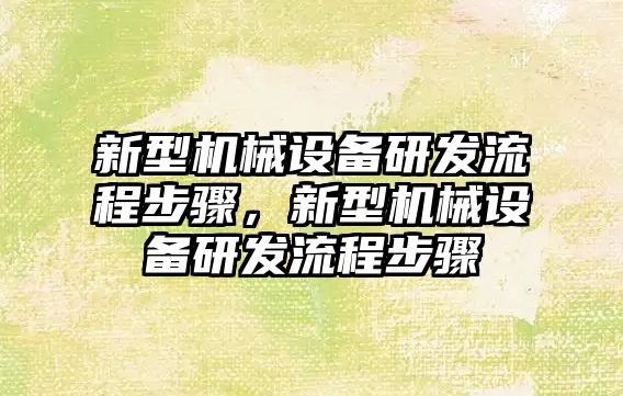 新型機械設備研發(fā)流程步驟，新型機械設備研發(fā)流程步驟