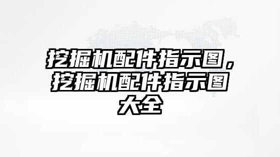 挖掘機配件指示圖，挖掘機配件指示圖大全