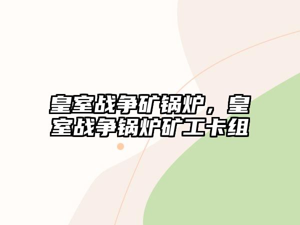 皇室戰(zhàn)爭礦鍋爐，皇室戰(zhàn)爭鍋爐礦工卡組