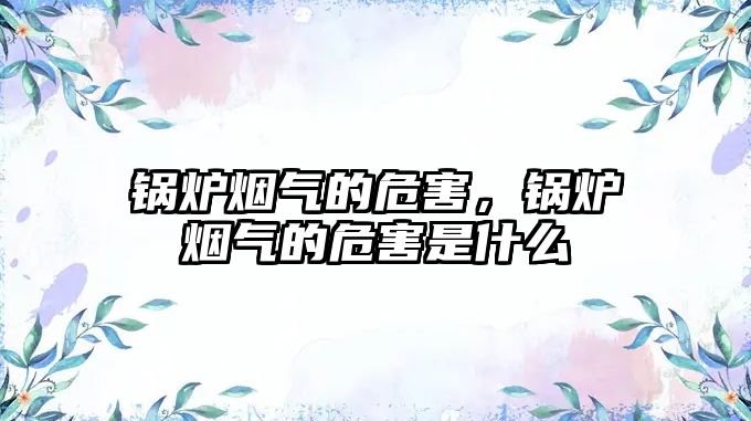 鍋爐煙氣的危害，鍋爐煙氣的危害是什么