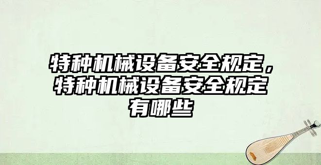 特種機(jī)械設(shè)備安全規(guī)定，特種機(jī)械設(shè)備安全規(guī)定有哪些