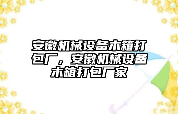 安徽機械設(shè)備木箱打包廠，安徽機械設(shè)備木箱打包廠家