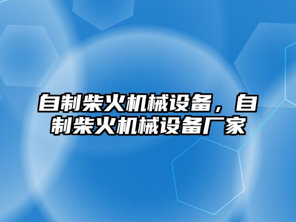 自制柴火機(jī)械設(shè)備，自制柴火機(jī)械設(shè)備廠家