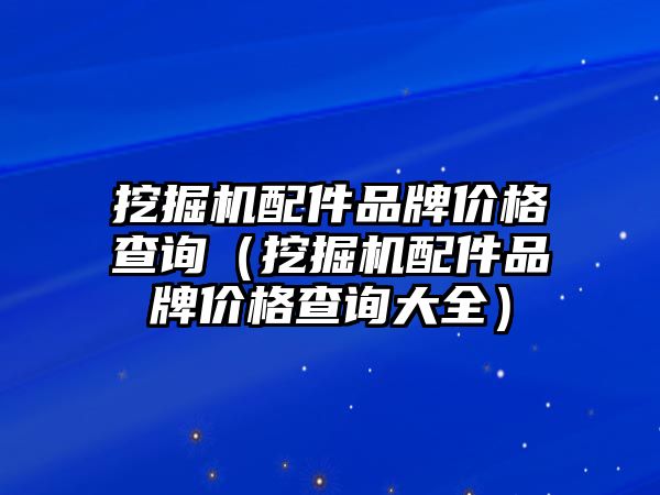 挖掘機(jī)配件品牌價格查詢（挖掘機(jī)配件品牌價格查詢大全）