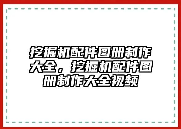 挖掘機(jī)配件圖冊(cè)制作大全，挖掘機(jī)配件圖冊(cè)制作大全視頻