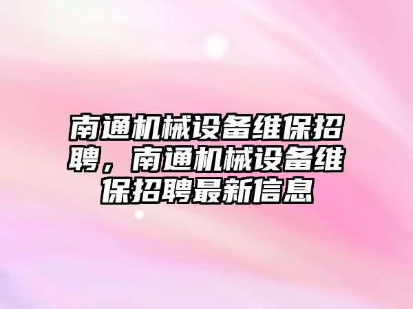 南通機械設備維保招聘，南通機械設備維保招聘最新信息