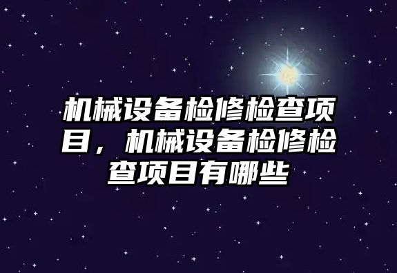 機械設(shè)備檢修檢查項目，機械設(shè)備檢修檢查項目有哪些