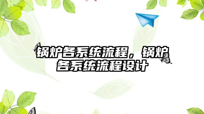 鍋爐各系統(tǒng)流程，鍋爐各系統(tǒng)流程設計