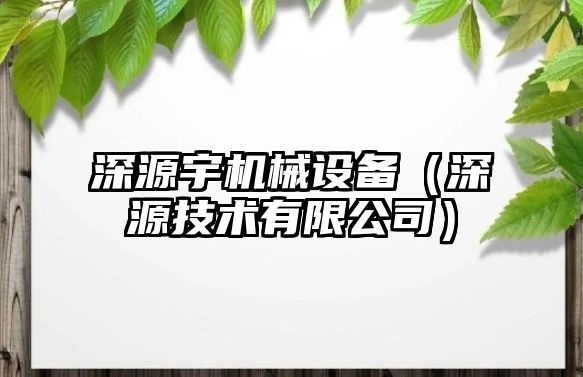 深源宇機械設(shè)備（深源技術(shù)有限公司）