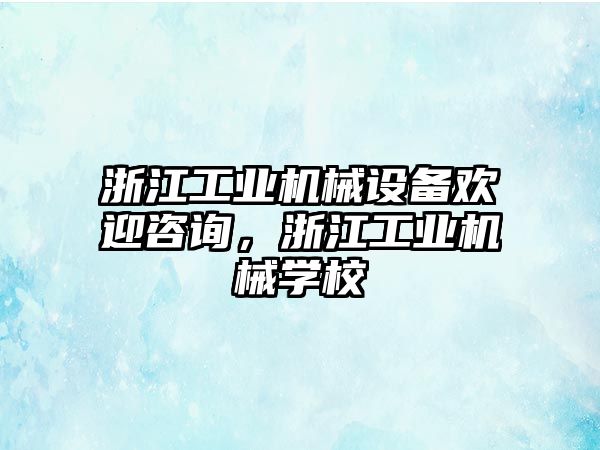 浙江工業(yè)機(jī)械設(shè)備歡迎咨詢，浙江工業(yè)機(jī)械學(xué)校