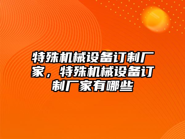 特殊機(jī)械設(shè)備訂制廠家，特殊機(jī)械設(shè)備訂制廠家有哪些