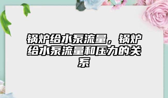 鍋爐給水泵流量，鍋爐給水泵流量和壓力的關(guān)系