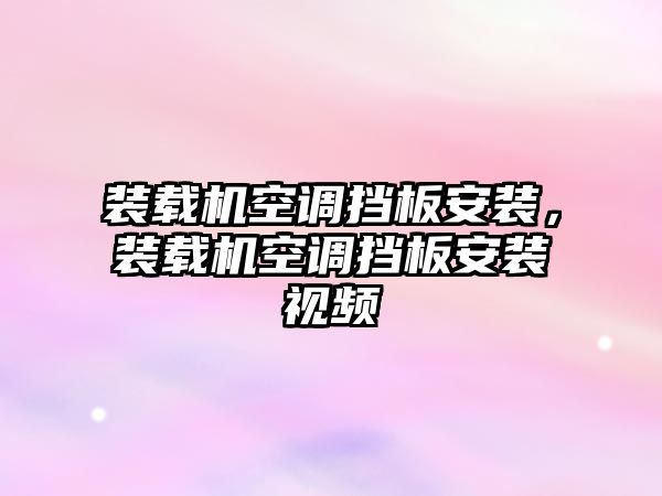 裝載機空調擋板安裝，裝載機空調擋板安裝視頻