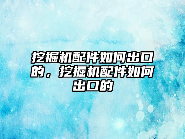 挖掘機(jī)配件如何出口的，挖掘機(jī)配件如何出口的