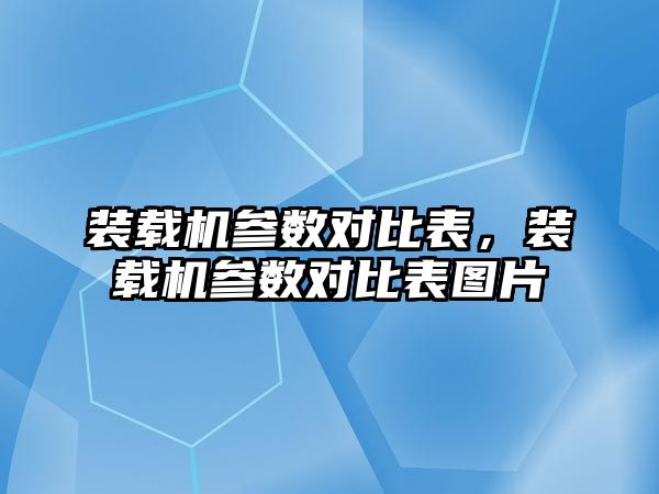 裝載機參數(shù)對比表，裝載機參數(shù)對比表圖片