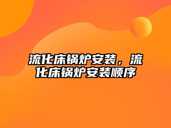 流化床鍋爐安裝，流化床鍋爐安裝順序