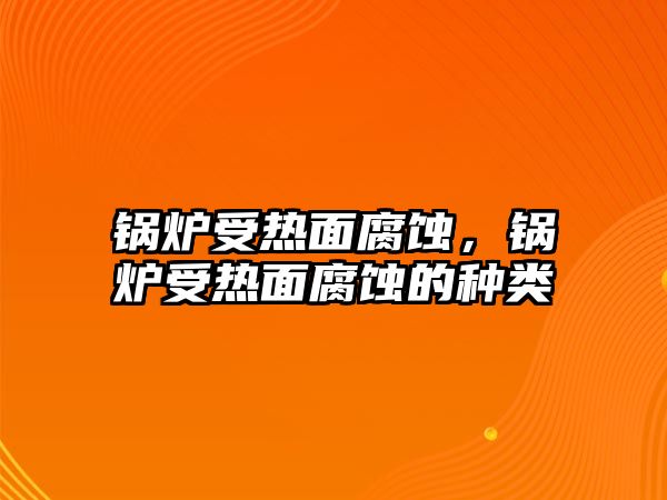 鍋爐受熱面腐蝕，鍋爐受熱面腐蝕的種類