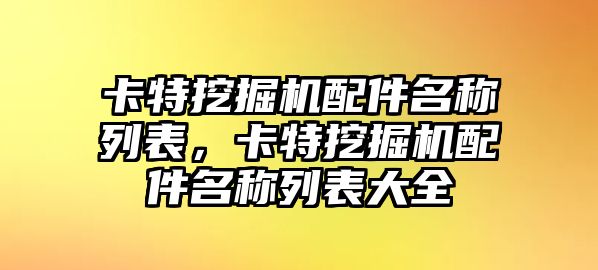 卡特挖掘機(jī)配件名稱列表，卡特挖掘機(jī)配件名稱列表大全