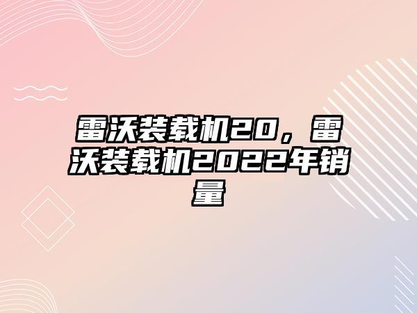 雷沃裝載機20，雷沃裝載機2022年銷量