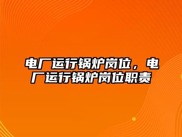 電廠運(yùn)行鍋爐崗位，電廠運(yùn)行鍋爐崗位職責(zé)