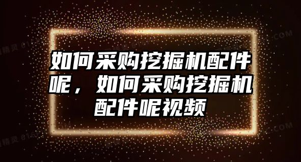 如何采購?fù)诰驒C(jī)配件呢，如何采購?fù)诰驒C(jī)配件呢視頻