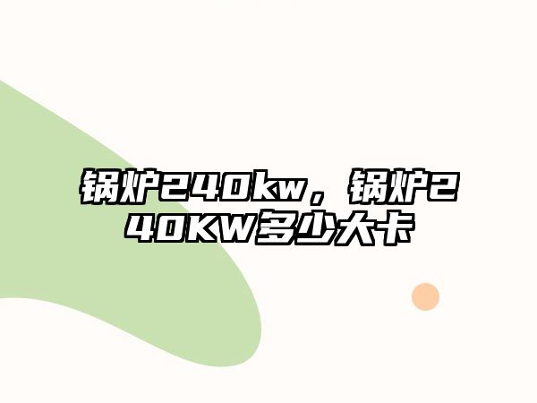 鍋爐240kw，鍋爐240KW多少大卡