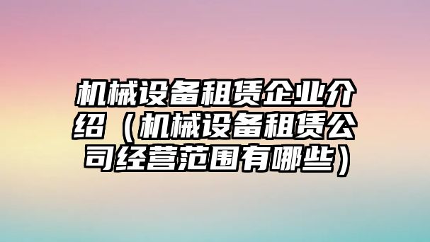 機械設備租賃企業(yè)介紹（機械設備租賃公司經營范圍有哪些）