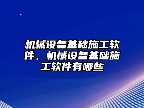 機(jī)械設(shè)備基礎(chǔ)施工軟件，機(jī)械設(shè)備基礎(chǔ)施工軟件有哪些