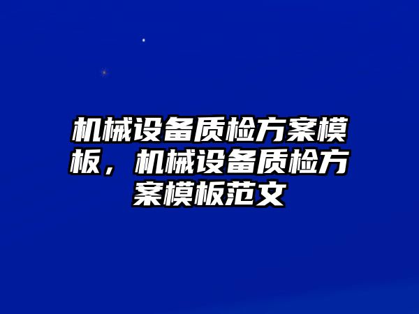 機(jī)械設(shè)備質(zhì)檢方案模板，機(jī)械設(shè)備質(zhì)檢方案模板范文