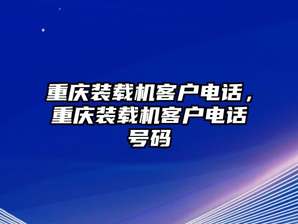 重慶裝載機(jī)客戶電話，重慶裝載機(jī)客戶電話號(hào)碼