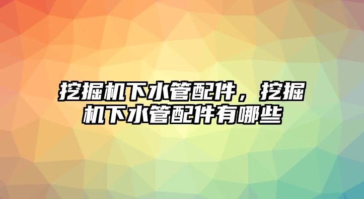 挖掘機下水管配件，挖掘機下水管配件有哪些