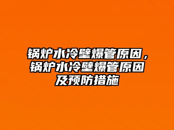 鍋爐水冷壁爆管原因，鍋爐水冷壁爆管原因及預(yù)防措施