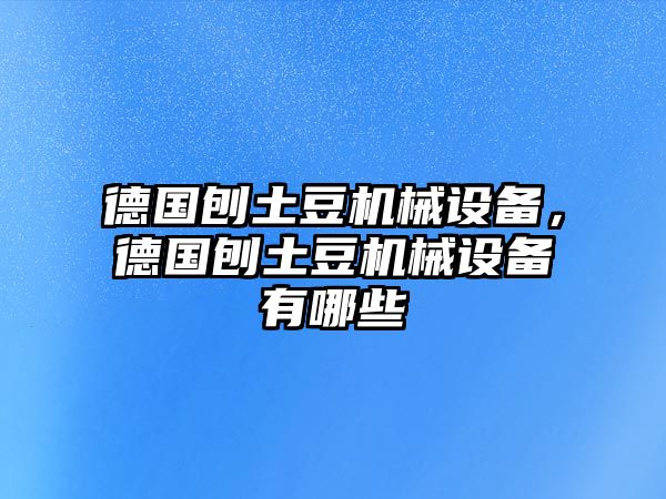 德國(guó)刨土豆機(jī)械設(shè)備，德國(guó)刨土豆機(jī)械設(shè)備有哪些