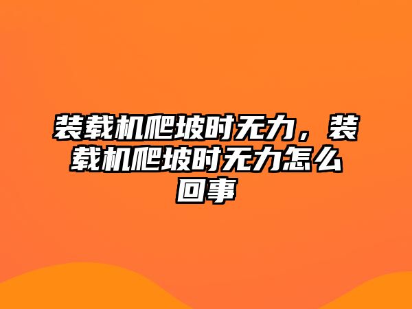 裝載機(jī)爬坡時(shí)無(wú)力，裝載機(jī)爬坡時(shí)無(wú)力怎么回事