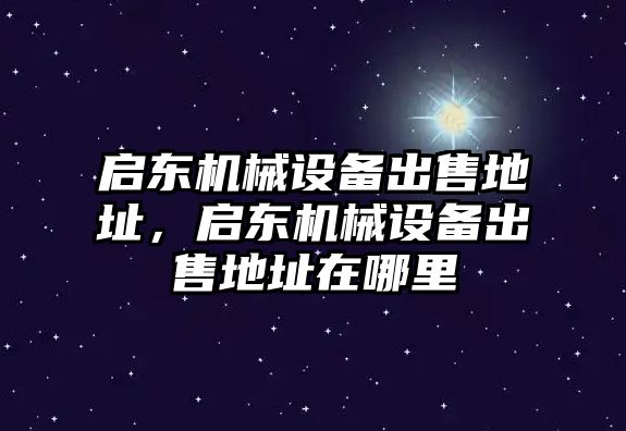 啟東機(jī)械設(shè)備出售地址，啟東機(jī)械設(shè)備出售地址在哪里