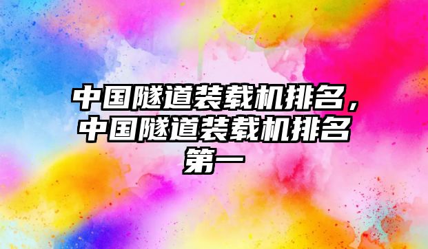 中國(guó)隧道裝載機(jī)排名，中國(guó)隧道裝載機(jī)排名第一