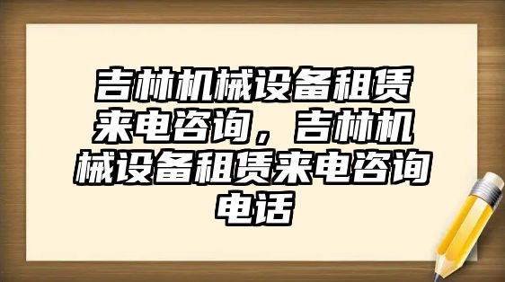 吉林機械設備租賃來電咨詢，吉林機械設備租賃來電咨詢電話