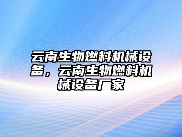 云南生物燃料機(jī)械設(shè)備，云南生物燃料機(jī)械設(shè)備廠家