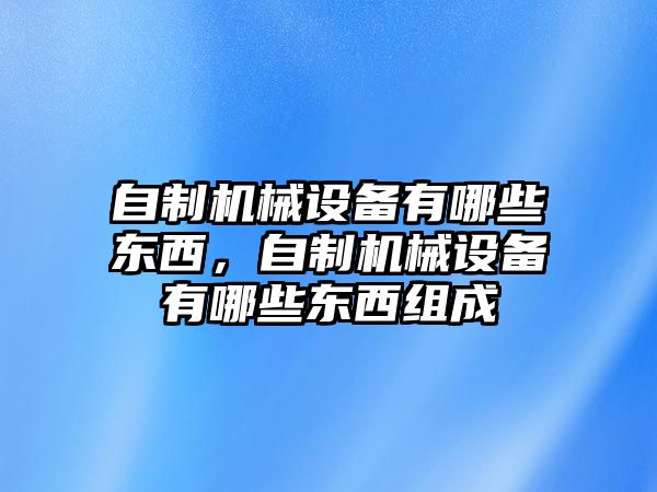 自制機(jī)械設(shè)備有哪些東西，自制機(jī)械設(shè)備有哪些東西組成