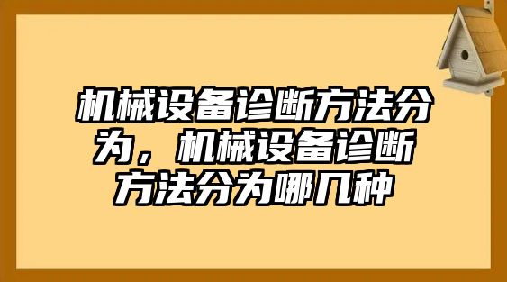 機械設(shè)備診斷方法分為，機械設(shè)備診斷方法分為哪幾種