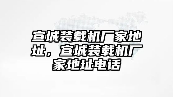 宣城裝載機(jī)廠家地址，宣城裝載機(jī)廠家地址電話