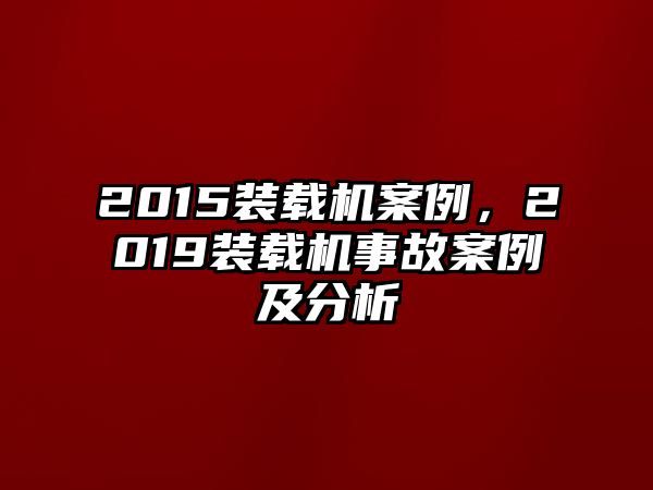 2015裝載機(jī)案例，2019裝載機(jī)事故案例及分析