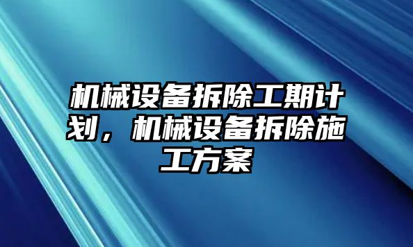 機(jī)械設(shè)備拆除工期計(jì)劃，機(jī)械設(shè)備拆除施工方案