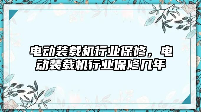 電動裝載機行業(yè)保修，電動裝載機行業(yè)保修幾年