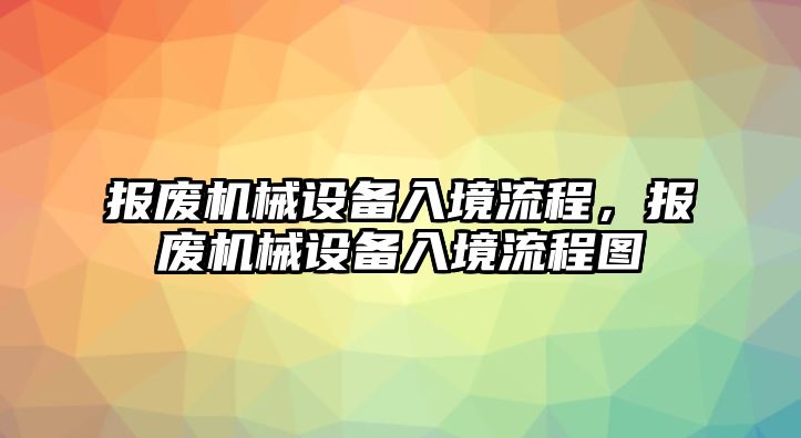 報(bào)廢機(jī)械設(shè)備入境流程，報(bào)廢機(jī)械設(shè)備入境流程圖