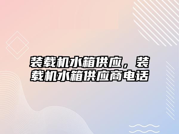 裝載機水箱供應(yīng)，裝載機水箱供應(yīng)商電話