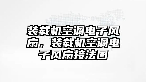 裝載機空調(diào)電子風扇，裝載機空調(diào)電子風扇接法圖