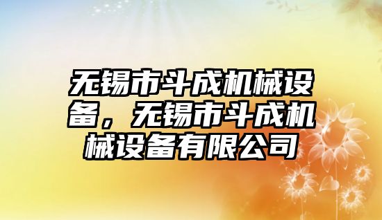 無錫市斗成機(jī)械設(shè)備，無錫市斗成機(jī)械設(shè)備有限公司