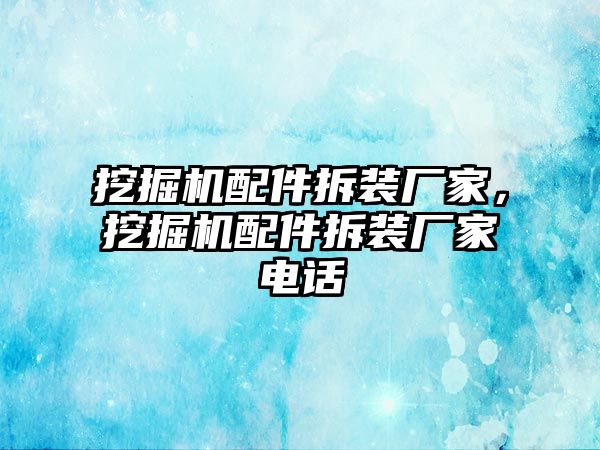 挖掘機配件拆裝廠家，挖掘機配件拆裝廠家電話